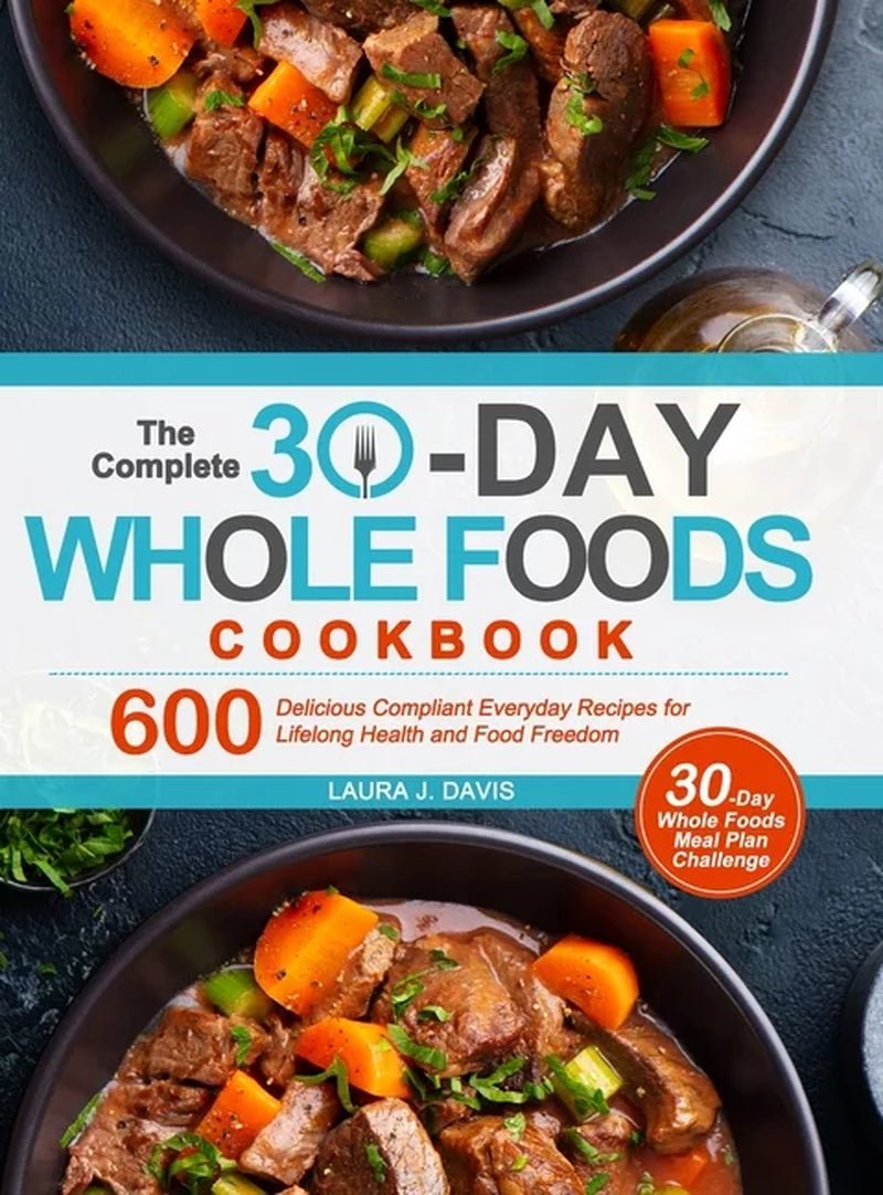 The Complete 30 - Day Whole Foods Cookbook: Hardcover Edition - Nourishment Tapestry